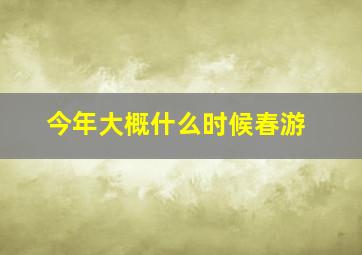 今年大概什么时候春游