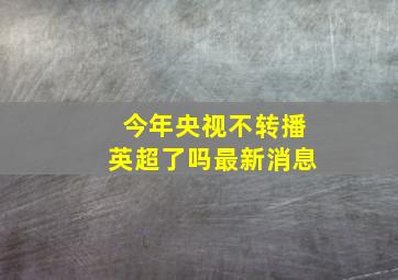 今年央视不转播英超了吗最新消息