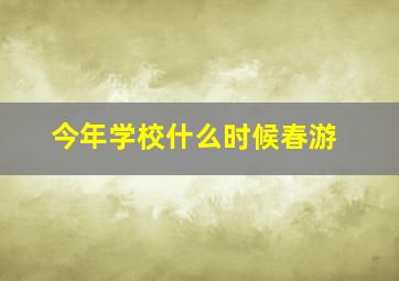 今年学校什么时候春游