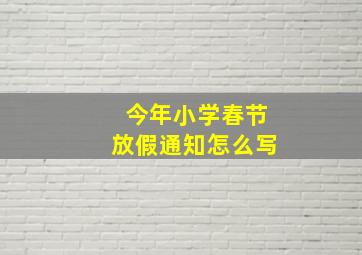 今年小学春节放假通知怎么写