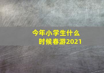 今年小学生什么时候春游2021