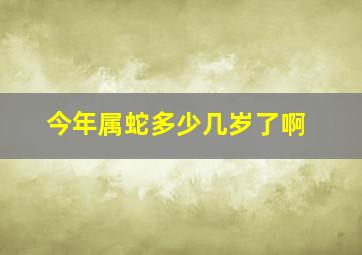 今年属蛇多少几岁了啊