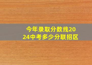 今年录取分数线2024中考多少分联招区