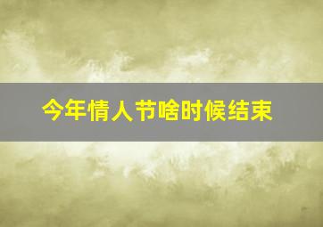 今年情人节啥时候结束