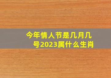 今年情人节是几月几号2023属什么生肖