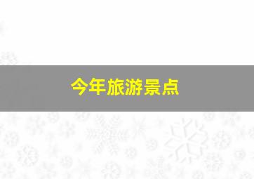 今年旅游景点