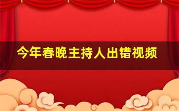 今年春晚主持人出错视频