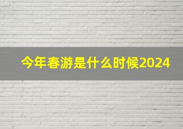 今年春游是什么时候2024