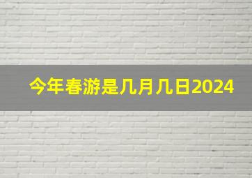 今年春游是几月几日2024