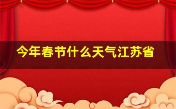 今年春节什么天气江苏省