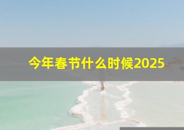 今年春节什么时候2025