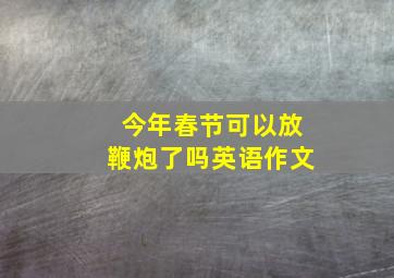 今年春节可以放鞭炮了吗英语作文