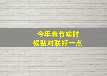 今年春节啥时候贴对联好一点