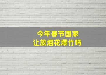 今年春节国家让放烟花爆竹吗