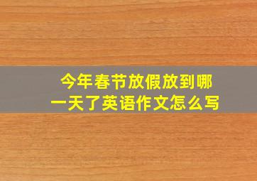 今年春节放假放到哪一天了英语作文怎么写