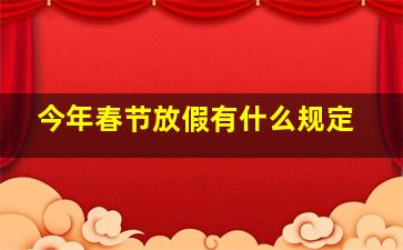 今年春节放假有什么规定