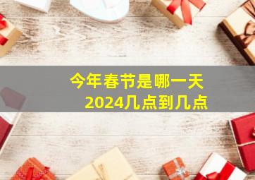 今年春节是哪一天2024几点到几点