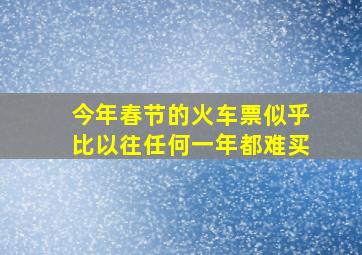 今年春节的火车票似乎比以往任何一年都难买