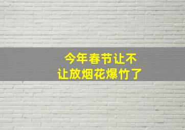 今年春节让不让放烟花爆竹了