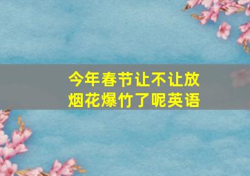 今年春节让不让放烟花爆竹了呢英语