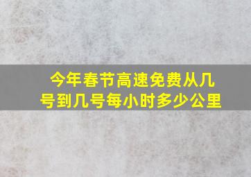 今年春节高速免费从几号到几号每小时多少公里