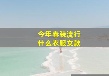 今年春装流行什么衣服女款