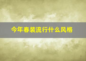 今年春装流行什么风格