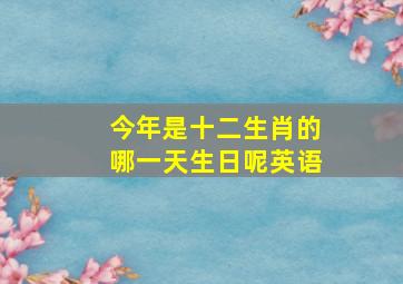 今年是十二生肖的哪一天生日呢英语