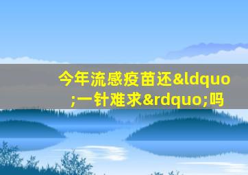 今年流感疫苗还“一针难求”吗