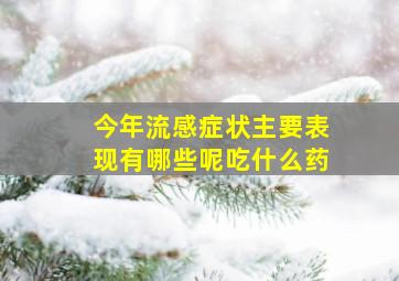 今年流感症状主要表现有哪些呢吃什么药