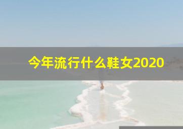 今年流行什么鞋女2020