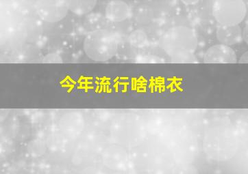 今年流行啥棉衣