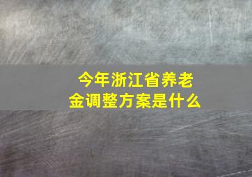 今年浙江省养老金调整方案是什么