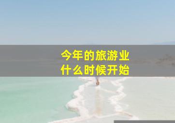 今年的旅游业什么时候开始