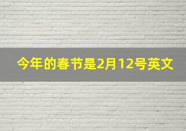 今年的春节是2月12号英文