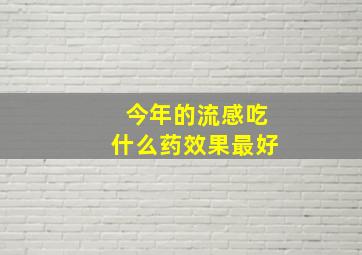 今年的流感吃什么药效果最好