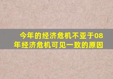 今年的经济危机不亚于08年经济危机可见一致的原因