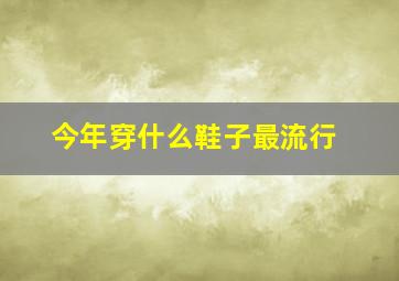 今年穿什么鞋子最流行