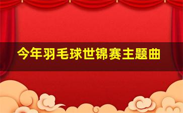 今年羽毛球世锦赛主题曲