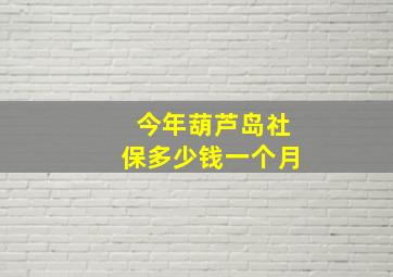 今年葫芦岛社保多少钱一个月