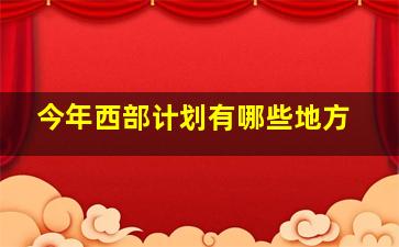 今年西部计划有哪些地方