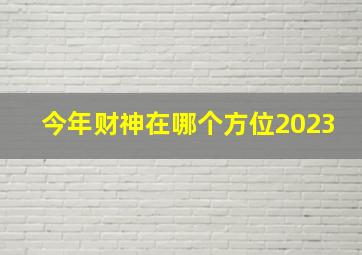 今年财神在哪个方位2023