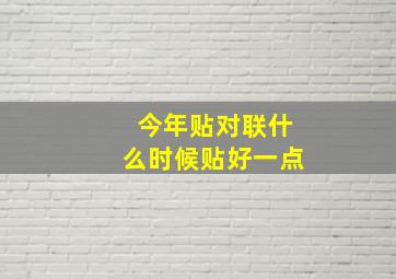 今年贴对联什么时候贴好一点