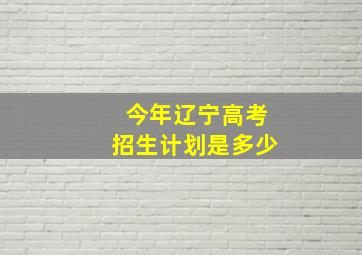 今年辽宁高考招生计划是多少