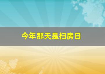 今年那天是扫房日