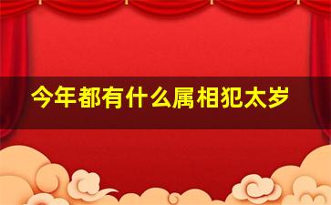 今年都有什么属相犯太岁