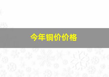 今年铜价价格