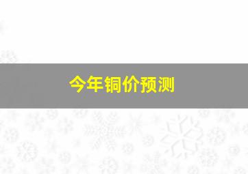 今年铜价预测