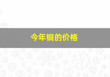 今年铜的价格