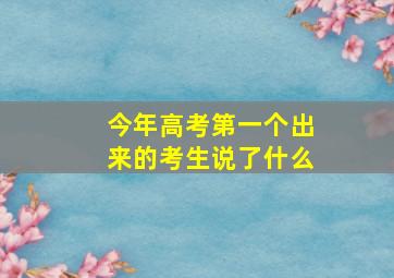 今年高考第一个出来的考生说了什么